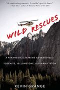 Wild Rescues: A Paramedic's Extreme Adventures In Yosemite, Yellowstone, And Grand Teton