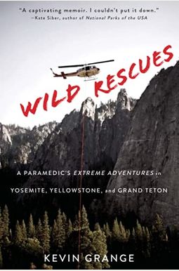 Wild Rescues: A Paramedic's Extreme Adventures In Yosemite, Yellowstone, And Grand Teton Wild Rescues: A Paramedic's Extreme Adventures In Yosemite, Yellowstone, And Grand Teton