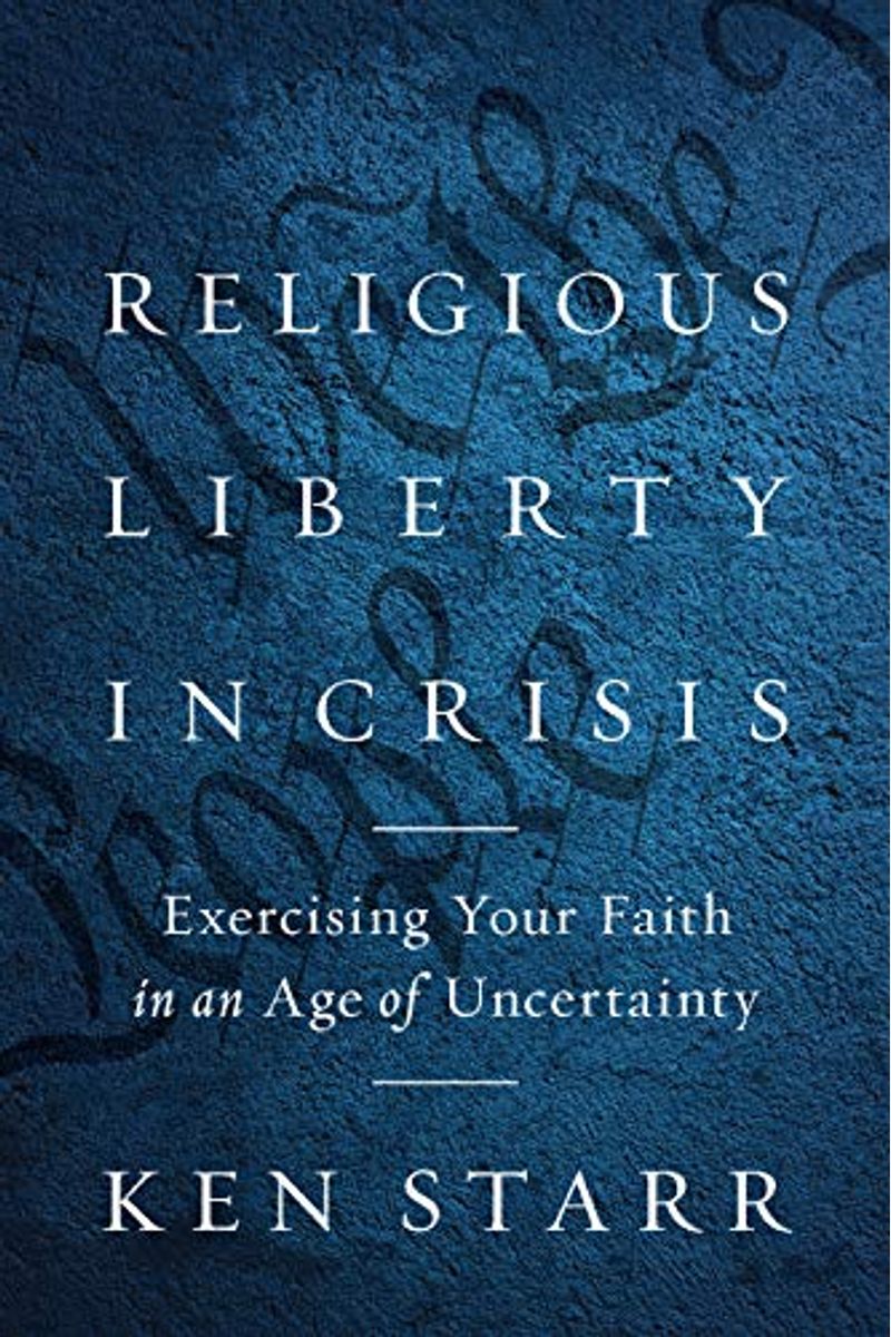 Religious Liberty In Crisis: Exercising Your Faith In An Age Of Uncertainty