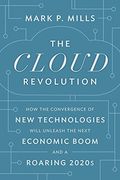 The Cloud Revolution: How The Convergence Of New Technologies Will Unleash The Next Economic Boom And A Roaring 2020s