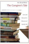 The Caregiver's Tale: Loss And Renewal In Memoirs Of Family Life