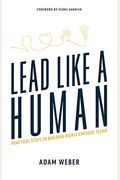 Lead Like A Human: Practical Steps To Building Highly Engaged Teams