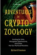 Adventures in Cryptozoology: Hunting for Yetis, Mongolian Deathworms and Other Not-So-Mythical Monsters (Almanac of Mythological Creatures, Cryptoz