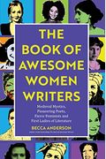 Book of Awesome Women Writers: Medieval Mystics, Pioneering Poets, Fierce Feminists and First Ladies of Literature (Historical Women, Female Authors)