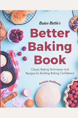 Baker Bettie's Better Baking Book: Classic Baking Techniques And Recipes For Building Baking Confidence (Cake Decorating, Pastry Recipes, Baking Class Baker Bettie's Better Baking Book: Classic Baking Techniques And Recipes For Building Baking Confidence (Cake Decorating, Pastry Recipes, Baking Class