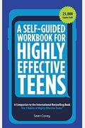 A Self-Guided Workbook For Highly Effective Teens: A Companion To The Best Selling 7 Habits Of Highly Effective Teens (Gift For Teens And Tweens)