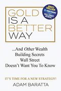 Gold Is a Better Way: And Other Wealth Building Secrets Wall Street Doesn't Want You to Know