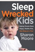 Sleep Wrecked Kids: Helping Parents Raise Happy, Healthy Kids, One Sleep At A Time