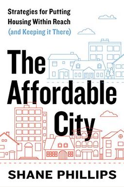 The Affordable City: Strategies For Putting Housing Within Reach (And Keeping It There) The Affordable City: Strategies For Putting Housing Within Reach (And Keeping It There)