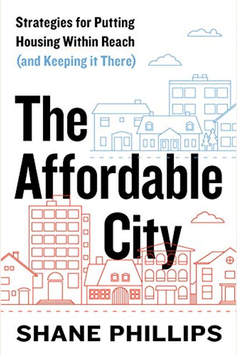 The Affordable City: Strategies For Putting Housing Within Reach (And Keeping It There)