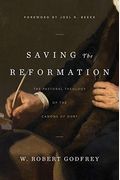 Saving The Reformation: The Pastoral Theology Of The Canons Of Dort