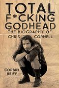 Total F*Cking Godhead: The Biography Of Chris Cornell