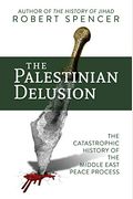The Palestinian Delusion: The Catastrophic History Of The Middle East Peace Process