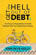 Get The Hell Out Of Debt: The Proven 3-Phase Method That Will Radically Shift Your Relationship To Money