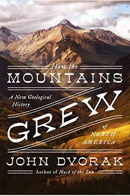 How The Mountains Grew: A New Geological History Of North America How The Mountains Grew: A New Geological History Of North America
