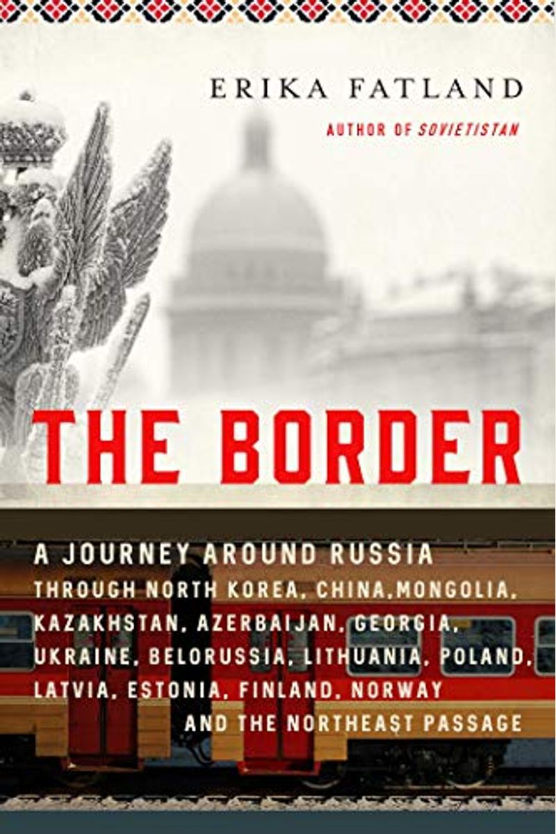 The Border: A Journey Around Russia Through North Korea, China, Mongolia, Kazakhstan, Azerbaijan, Georgia, Ukraine, Belarus, Lithu