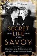 The Secret Life Of The Savoy: Glamour And Intrigue At The World's Most Famous Hotel