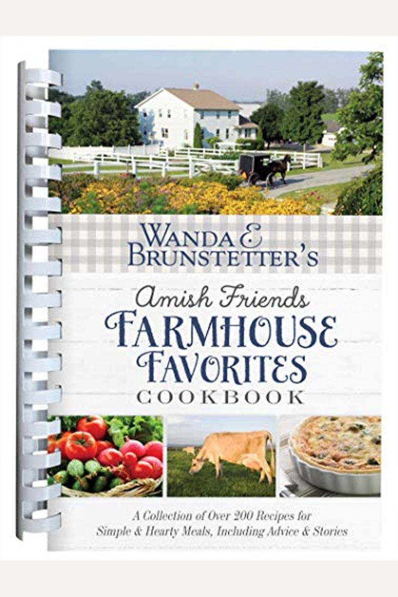 Wanda E. Brunstetter's Amish Friends Farmhouse Favorites Cookbook: A Collection Of Over 200 Recipes For Simple And Hearty Meals, Including Advice And