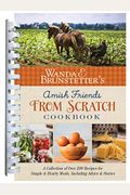 Wanda E. Brunstetter's Amish Friends From Scratch Cookbook: A Collection Of Over 270 Recipes For Simple Hearty Meals And More