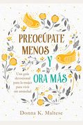 PreocúPate Menos Y Ora MáS: Una GuíA Devocional Para La Mujer Para Vivir Sin Ansiedad