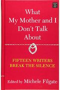 What My Mother And I Don't Talk About: Fifteen Writers Break The Silence