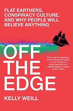 Off The Edge: Flat Earthers, Conspiracy Culture, And Why People Will Believe Anything Off The Edge: Flat Earthers, Conspiracy Culture, And Why People Will Believe Anything