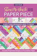 Show Me How To Paper Piece: Everything Beginners Need To Know; Includes Preprinted Designs On Foundation Paper