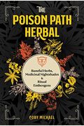 The Poison Path Herbal: Baneful Herbs, Medicinal Nightshades, And Ritual Entheogens