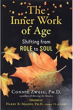The Inner Work Of Age: Shifting From Role To Soul The Inner Work Of Age: Shifting From Role To Soul