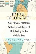 Dying To Forget: Oil, Power, Palestine, And The Foundations Of U.s. Policy In The Middle East