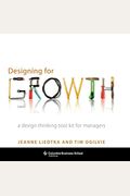 Designing For Growth: A Design Thinking Tool Kit For Managers