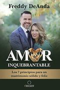 Amor Inquebrantable: Los 7 Principios Para Un Matrimonio SóLido Y Feliz / Unbreakable Love: The 7 Principles For A Happy And Strong Marriage