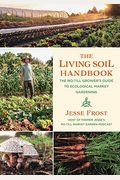 The Living Soil Handbook: The No-Till Grower's Guide To Ecological Market Gardening