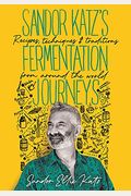 Sandor Katz's Fermentation Journeys: Recipes, Techniques, And Traditions From Around The World