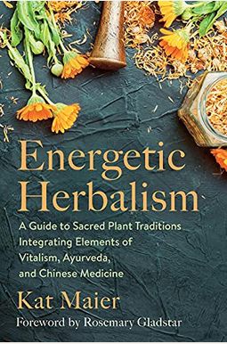 Energetic Herbalism: A Guide to Sacred Plant Traditions Integrating Elements of Vitalism, Ayurveda, and Chinese Medicine Energetic Herbalism: A Guide to Sacred Plant Traditions Integrating Elements of Vitalism, Ayurveda, and Chinese Medicine