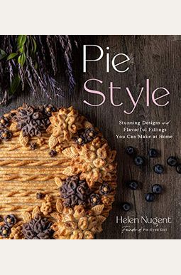 Pie Style: Stunning Designs And Flavorful Fillings You Can Make At Home Pie Style: Stunning Designs And Flavorful Fillings You Can Make At Home