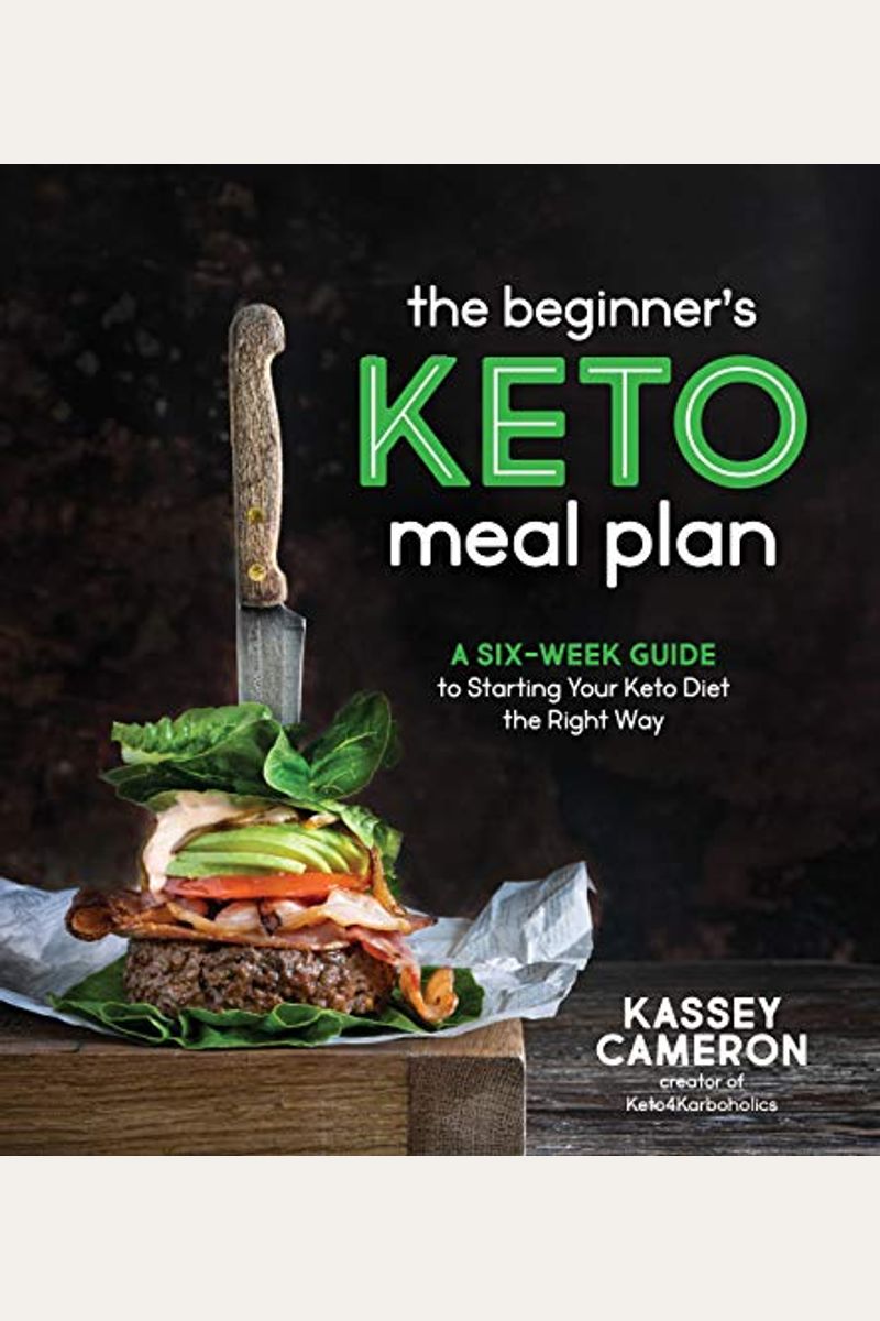The Beginner's Keto Meal Plan: A Six-Week Guide To Starting Your Keto Diet The Right Way