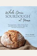 Whole Grain Sourdough At Home: The Simple Way To Bake Artisan Bread With Whole Wheat, Einkorn, Spelt, Rye And Other Ancient Grains