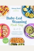 Baby-Led Weaning Made Easy: The Busy Parent's Guide To Feeding Babies And Toddlers With Delicious Family Meals