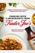 Cooking With 5 Ingredients From Trader Joe's: Simple Weeknight Meals Using Your Favorite In-Store Products