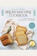 The Ultimate Bread Machine Cookbook: Family Recipes For Foolproof, Delicious Bakes