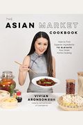 The Asian Market Cookbook: How to Find Superior Ingredients to Elevate Your Asian Home Cooking