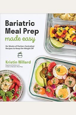 Bariatric Meal Prep Made Easy: Six Weeks Of Portion-Controlled Recipes To Keep The Weight Off Bariatric Meal Prep Made Easy: Six Weeks Of Portion-Controlled Recipes To Keep The Weight Off