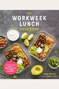 The Workweek Lunch Cookbook: Easy, Delicious Meals To Meal Prep, Pack And Take On The Go