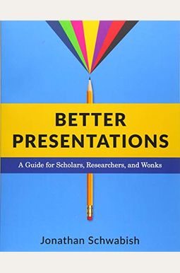 Better Presentations: A Guide for Scholars, Researchers, and Wonks Better Presentations: A Guide for Scholars, Researchers, and Wonks