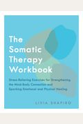 The Somatic Therapy Workbook: Stress-Relieving Exercises for Strengthening the Mind-Body Connection and Sparking Emotional and Physical Healing