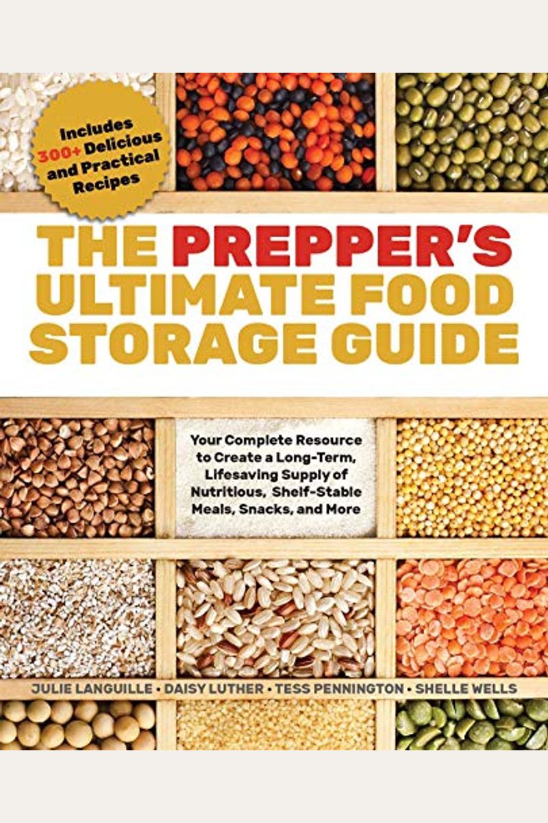 The Prepper's Ultimate Food-Storage Guide: Your Complete Resource To Create A Long-Term, Lifesaving Supply Of Nutritious, Shelf-Stable Meals, Snacks,