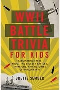 Wwii Battle Trivia For Kids: Fascinating Facts About The Biggest Battles, Invasions, And Victories Of World War Ii