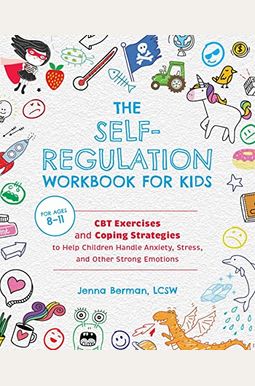 The Self-Regulation Workbook For Kids: Cbt Exercises And Coping Strategies To Help Children Handle Anxiety, Stress, And Other Strong Emotions The Self-Regulation Workbook For Kids: Cbt Exercises And Coping Strategies To Help Children Handle Anxiety, Stress, And Other Strong Emotions
