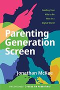 Parenting Generation Screen: Guiding Your Kids To Be Wise In A Digital World